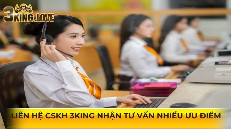 Liên hệ CSKH 3KING nhận tư vấn nhiều ưu điểm